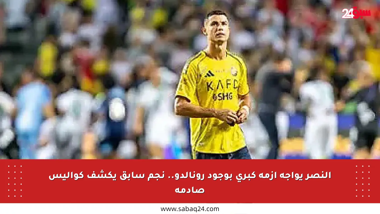 النصر يواجه أزمة كبرى بوجود رونالدو.. نجم سابق يكشف كواليس صادمة